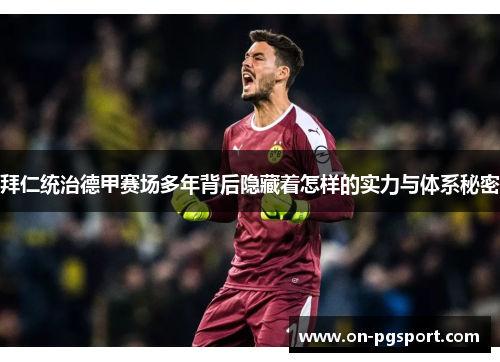 拜仁统治德甲赛场多年背后隐藏着怎样的实力与体系秘密