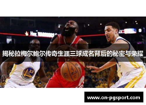 揭秘拉梅尔鲍尔传奇生涯三球成名背后的秘密与荣耀