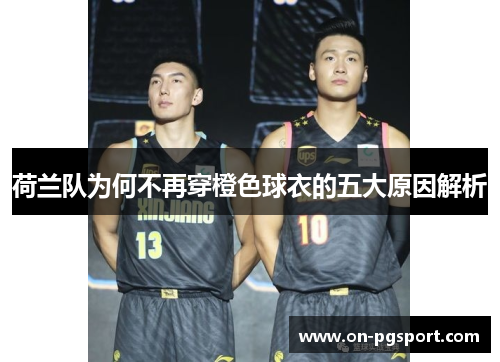 荷兰队为何不再穿橙色球衣的五大原因解析