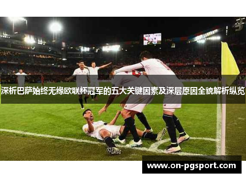 深析巴萨始终无缘欧联杯冠军的五大关键因素及深层原因全貌解析纵览