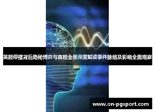 英超停摆背后隐秘博弈与真相全景深度解读事件脉络及影响全面观察