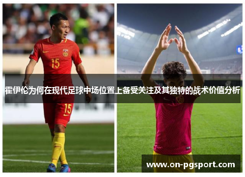 霍伊伦为何在现代足球中场位置上备受关注及其独特的战术价值分析