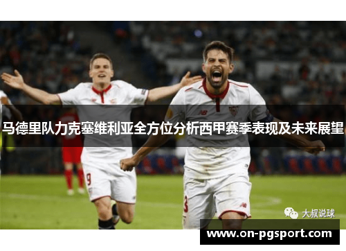 马德里队力克塞维利亚全方位分析西甲赛季表现及未来展望