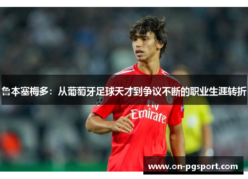 鲁本塞梅多：从葡萄牙足球天才到争议不断的职业生涯转折