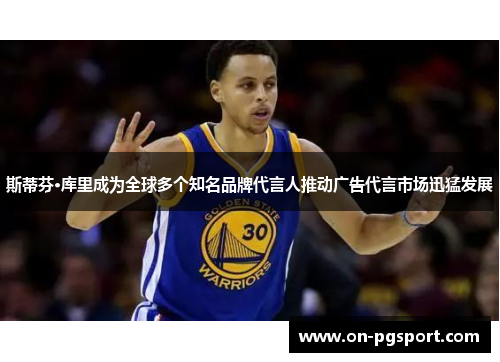 斯蒂芬·库里成为全球多个知名品牌代言人推动广告代言市场迅猛发展