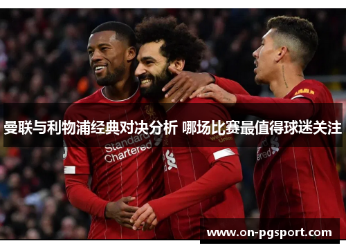 曼联与利物浦经典对决分析 哪场比赛最值得球迷关注