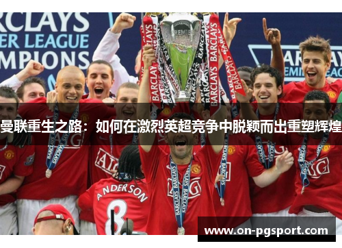 曼联重生之路：如何在激烈英超竞争中脱颖而出重塑辉煌