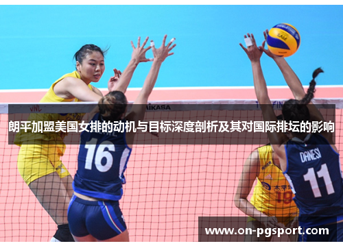 朗平加盟美国女排的动机与目标深度剖析及其对国际排坛的影响